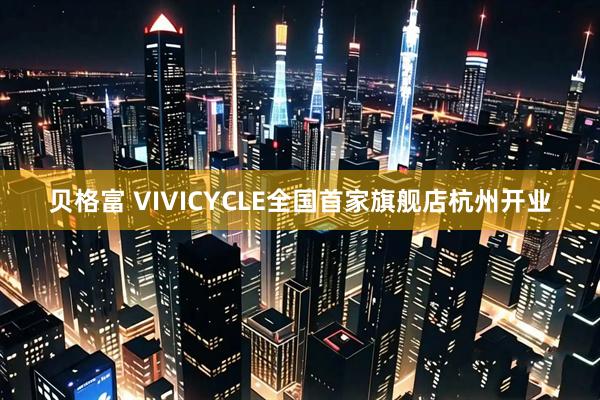 贝格富 VIVICYCLE全国首家旗舰店杭州开业