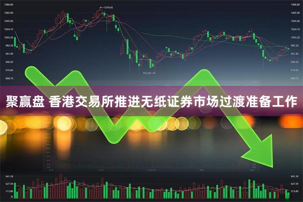 聚赢盘 香港交易所推进无纸证券市场过渡准备工作