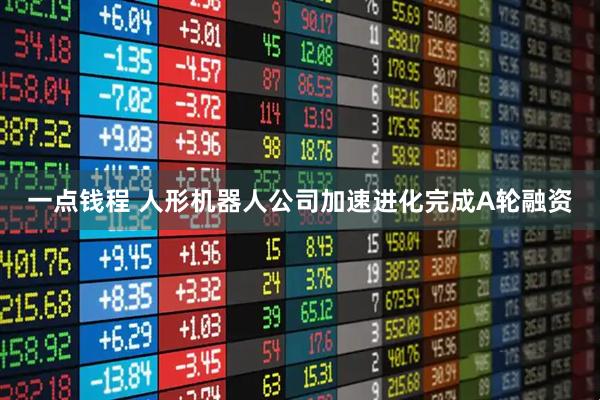 一点钱程 人形机器人公司加速进化完成A轮融资