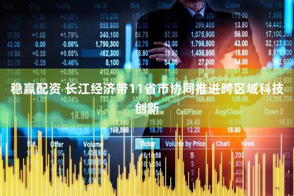 稳赢配资 长江经济带11省市协同推进跨区域科技创新