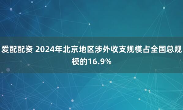 爱配配资 2024年北京地区涉外收支规模占全国总规模的16.9%