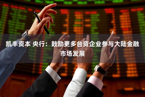 凯丰资本 央行：鼓励更多台资企业参与大陆金融市场发展