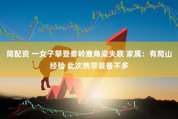 简配资 一女子攀登秦岭鹿角梁失联 家属：有爬山经验 此次携带装备不多