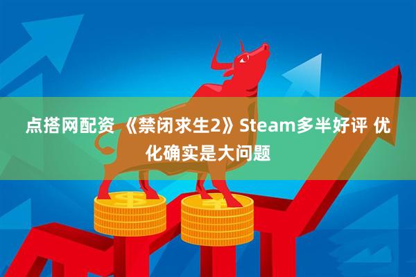 点搭网配资 《禁闭求生2》Steam多半好评 优化确实是大问题
