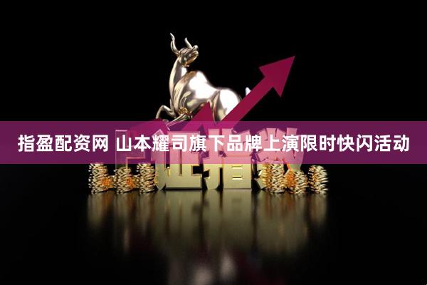 指盈配资网 山本耀司旗下品牌上演限时快闪活动