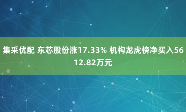 集采优配 东芯股份涨17.33% 机构龙虎榜净买入5612.82万元