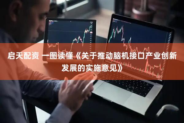 启天配资 一图读懂《关于推动脑机接口产业创新发展的实施意见》