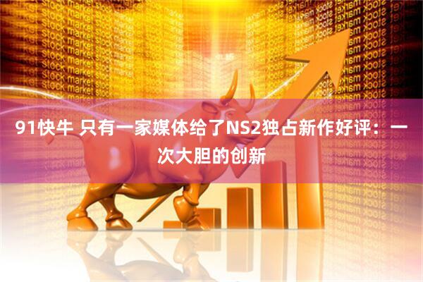 91快牛 只有一家媒体给了NS2独占新作好评：一次大胆的创新