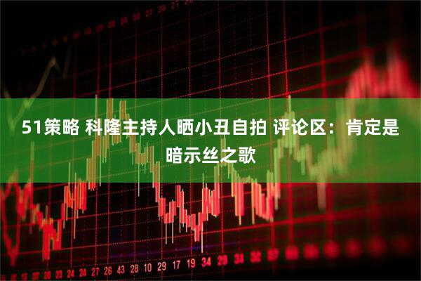 51策略 科隆主持人晒小丑自拍 评论区：肯定是暗示丝之歌