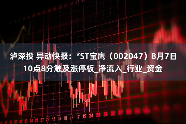 泸深投 异动快报：*ST宝鹰（002047）8月7日10点8分触及涨停板_净流入_行业_资金